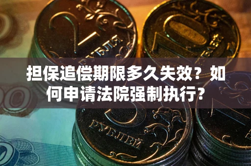 济南担保追偿期限多久失效？如何申请法院强制执行？