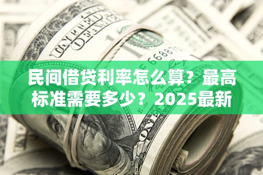 济南民间借贷利率怎么算？最高标准需要多少？2025最新避坑指南