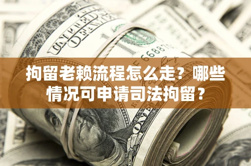 济南拘留老赖流程怎么走?哪些情况可申请司法拘留? 济南拘留老赖流程怎么走?哪些情况可申请司法拘留?