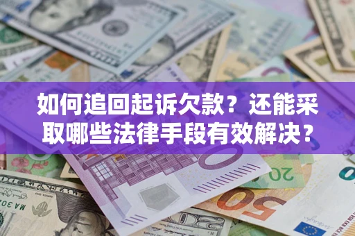 济南如何追回起诉欠款？还能采取哪些法律手段有效解决？