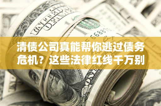 济南清债公司真能帮你逃过债务危机？这些法律红线千万别踩