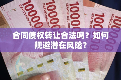 济南合同债权转让合法吗?如何规避潜在风险? 济南合同债权转让合法吗?如何规避潜在风险?