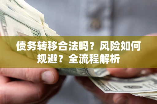 济南债务转移合法吗？风险如何规避？全流程解析