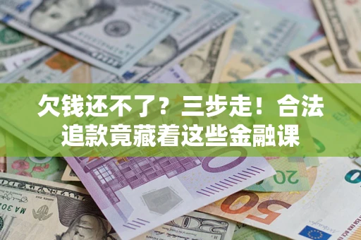 济南欠钱还不了？三步走！合法追款竟藏着这些金融课