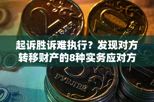 济南起诉胜诉难执行？发现对方转移财产的8种实务应对方案