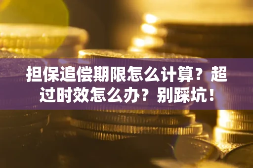 济南担保追偿期限怎么计算？超过时效怎么办？别踩坑！