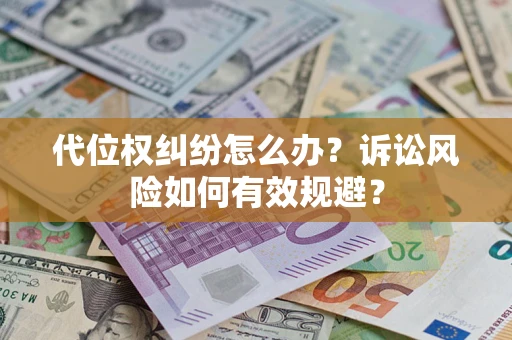 济南代位权纠纷怎么办？诉讼风险如何有效规避？