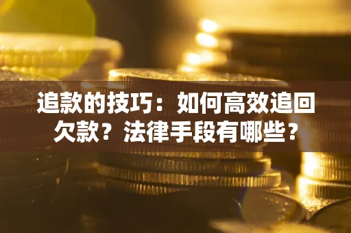 济南追款的技巧：如何高效追回欠款？法律手段有哪些？