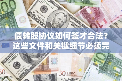 济南债转股协议如何签才合法？这些文件和关键细节必须完整