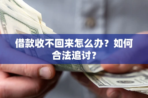济南借款收不回来怎么办？如何合法追讨？