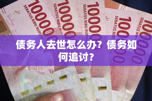 济南债务人去世怎么办？债务如何追讨？