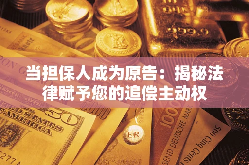 济南当担保人成为原告:揭秘法律赋予您的追偿主动权 济南当担保人成为原告:揭秘法律赋予您的追偿主动权