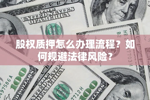 济南股权质押怎么办理流程？如何规避法律风险？