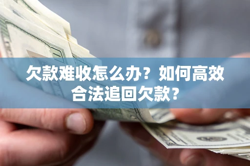 济南欠款难收怎么办？如何高效合法追回欠款？
