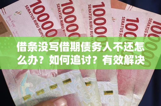 济南借条没写借期债务人不还怎么办？如何追讨？有效解决方案！