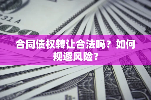 济南合同债权转让合法吗?如何规避风险? 济南合同债权转让合法吗?如何规避风险?