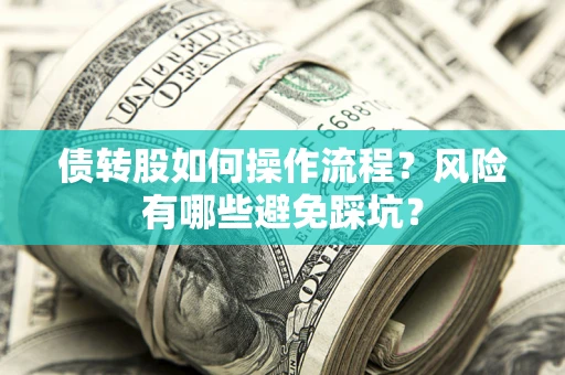 济南债转股如何操作流程?风险有哪些避免踩坑? 济南债转股如何操作流程?风险有哪些避免踩坑?