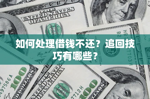 济南如何处理借钱不还？追回技巧有哪些？