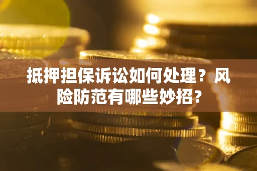 济南抵押担保诉讼如何处理？风险防范有哪些妙招？