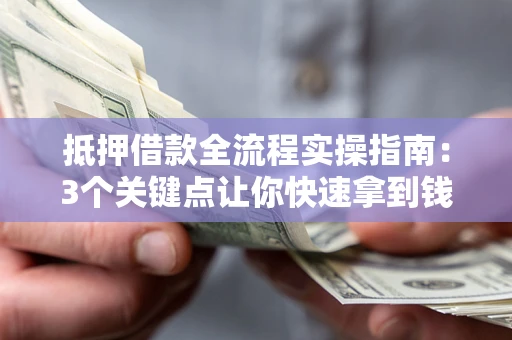 济南抵押借款全流程实操指南：3个关键点让你快速拿到钱
