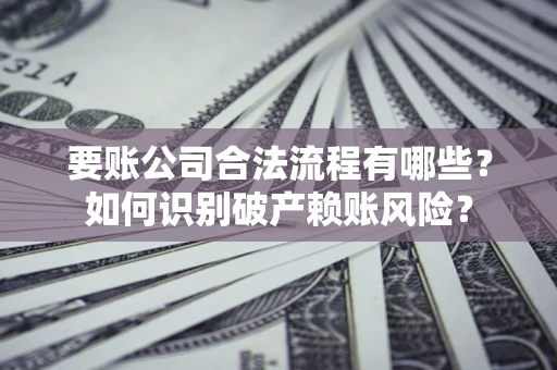济南要账公司合法流程有哪些？如何识别破产赖账风险？