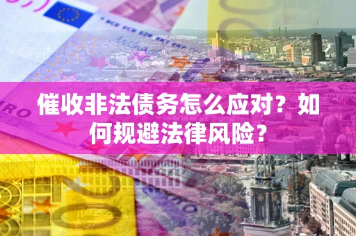济南催收非法债务怎么应对？如何规避法律风险？