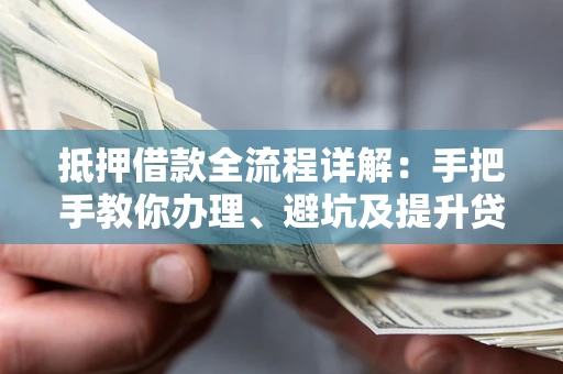 济南抵押借款全流程详解：手把手教你办理、避坑及提升贷款额度