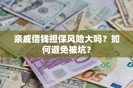济南亲戚借钱担保风险大吗？如何避免被坑？
