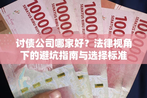 济南讨债公司哪家好？法律视角下的避坑指南与选择标准