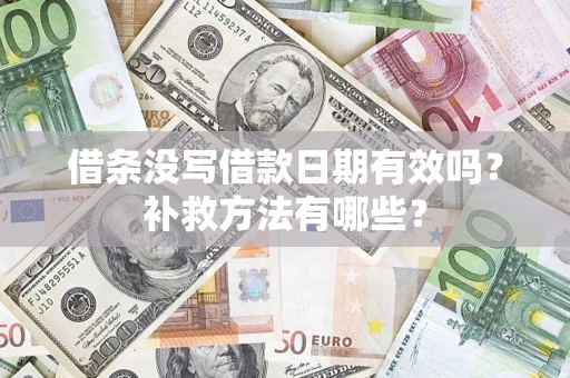 济南借条没写借款日期有效吗?补救方法有哪些? 济南借条没写借款日期有效吗?补救方法有哪些?