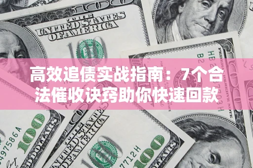 济南高效追债实战指南：7个合法催收诀窍助你快速回款