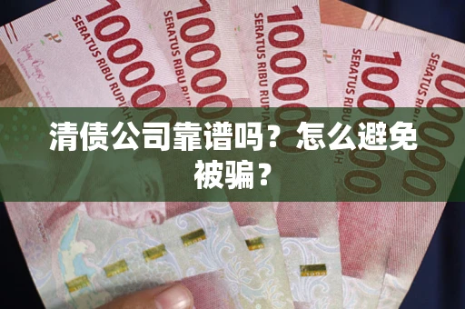 济南清债公司靠谱吗？怎么避免被骗？
