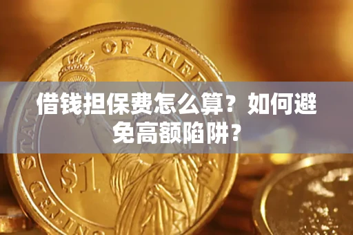 济南借钱担保费怎么算？如何避免高额陷阱？