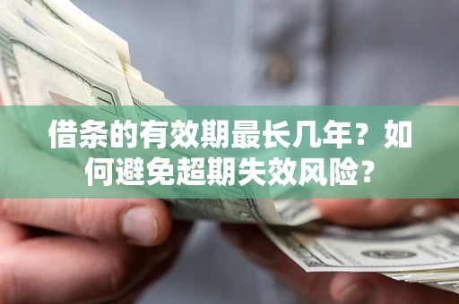 济南借条的有效期最长几年？如何避免超期失效风险？