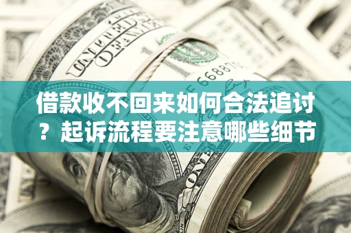 济南借款收不回来如何合法追讨？起诉流程要注意哪些细节？