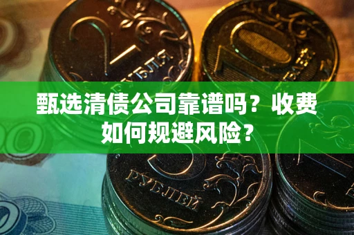 济南甄选清债公司靠谱吗？收费如何规避风险？