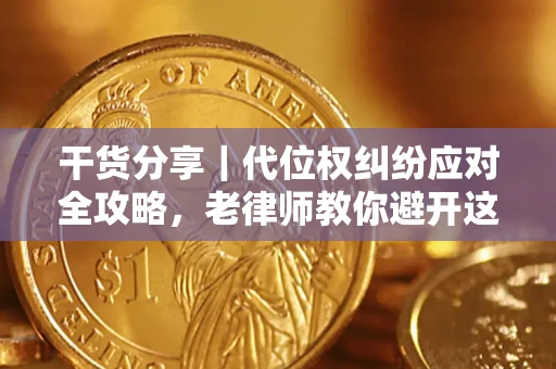 济南干货分享｜代位权纠纷应对全攻略，老律师教你避开这5大雷区