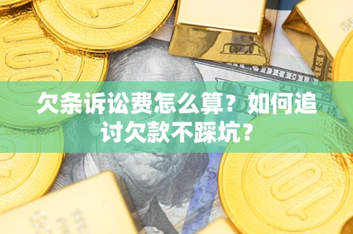 济南欠条诉讼费怎么算？如何追讨欠款不踩坑？
