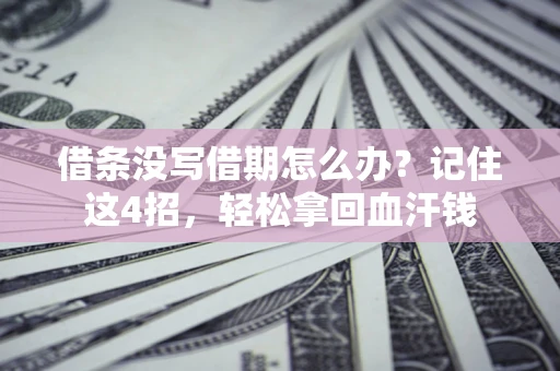 济南借条没写借期怎么办？记住这4招，轻松拿回血汗钱