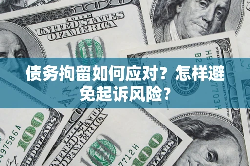 济南债务拘留如何应对？怎样避免起诉风险？