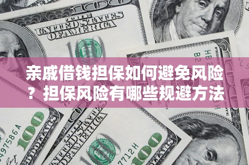 济南亲戚借钱担保如何避免风险？担保风险有哪些规避方法？