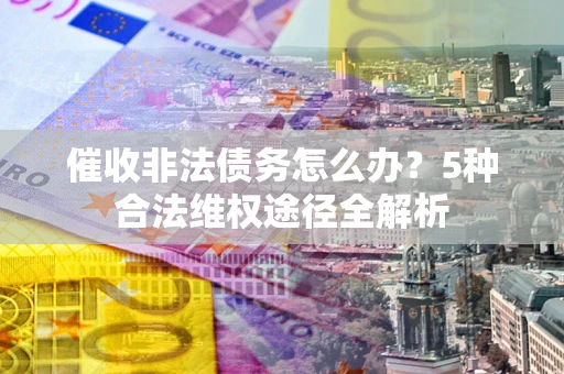 济南催收非法债务怎么办？5种合法维权途径全解析