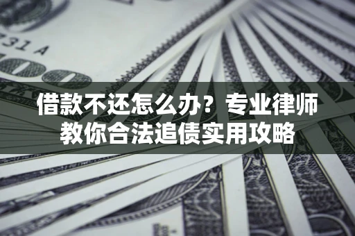 济南借款不还怎么办？专业律师教你合法追债实用攻略