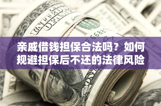 济南亲戚借钱担保合法吗？如何规避担保后不还的法律风险？