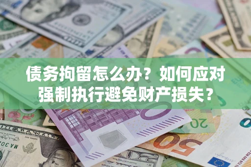 济南债务拘留怎么办？如何应对强制执行避免财产损失？
