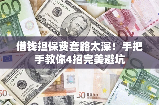 济南借钱担保费套路太深！手把手教你4招完美避坑