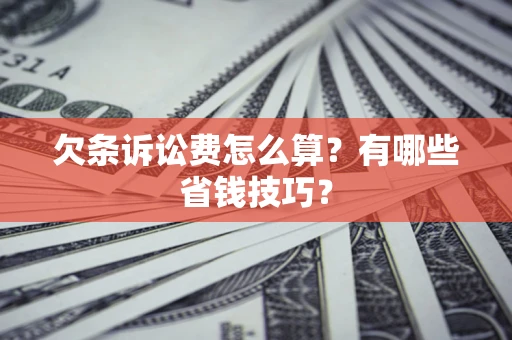 济南欠条诉讼费怎么算？有哪些省钱技巧？