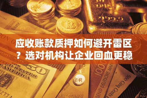 济南应收账款质押如何避开雷区？选对机构让企业回血更稳