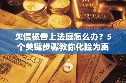 济南欠债被告上法庭怎么办？5个关键步骤教你化险为夷
