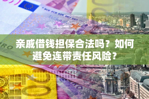 济南亲戚借钱担保合法吗？如何避免连带责任风险？